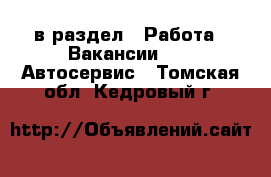  в раздел : Работа » Вакансии »  » Автосервис . Томская обл.,Кедровый г.